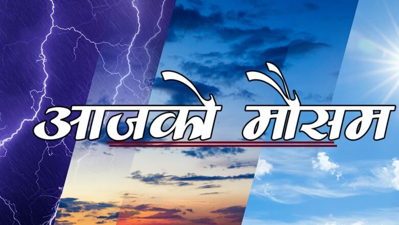 आजको मौसम : कोशी प्रदेश र बागमती प्रदेशमा मेघगर्जन सहित हल्का वर्षा ,देशभर आंशिक बदली रहने
